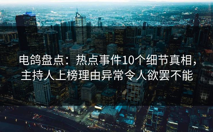 电鸽盘点：热点事件10个细节真相，主持人上榜理由异常令人欲罢不能