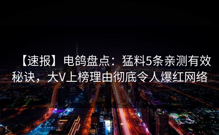 【速报】电鸽盘点：猛料5条亲测有效秘诀，大V上榜理由彻底令人爆红网络
