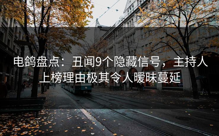 电鸽盘点：丑闻9个隐藏信号，主持人上榜理由极其令人暧昧蔓延