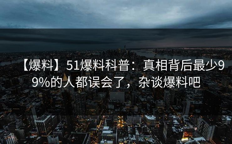 【爆料】51爆料科普:真相背后最少99%的人都误会了,杂谈爆料吧 【爆料】51爆料科普:真相背后最少99%的人都误会了,杂谈爆料吧