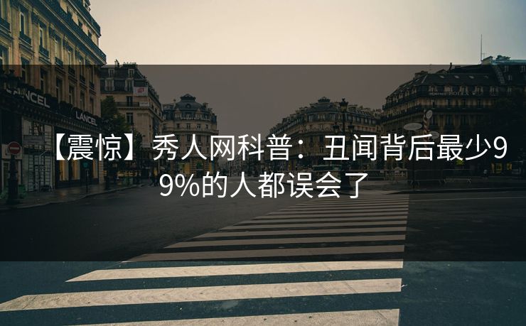 【震惊】秀人网科普:丑闻背后最少99%的人都误会了 【震惊】秀人网科普:丑闻背后最少99%的人都误会了