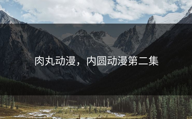 肉丸动漫，内圆动漫第二集