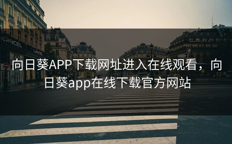向日葵APP下载网址进入在线观看，向日葵app在线下载官方网站