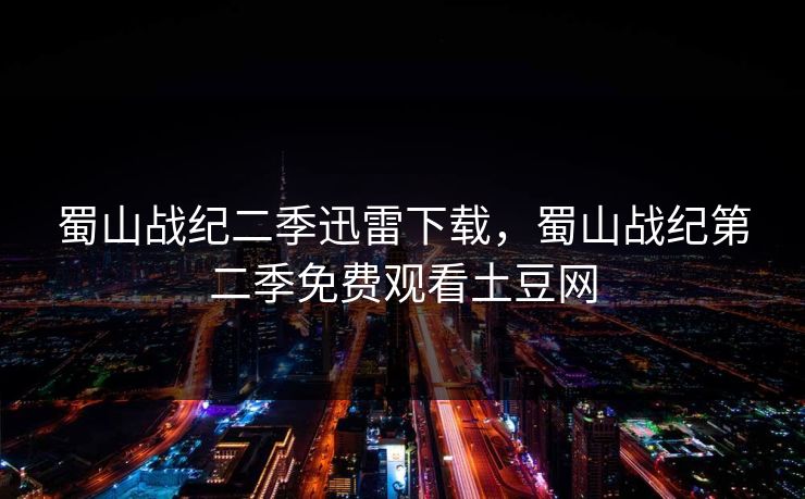 蜀山战纪二季迅雷下载,蜀山战纪第二季免费观看土豆网 蜀山战纪二季迅雷下载,蜀山战纪第二季免费观看土豆网
