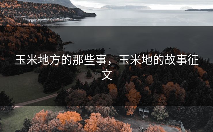 玉米地方的那些事，玉米地的故事征文