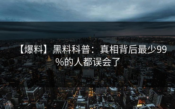 【爆料】黑料科普：真相背后最少99%的人都误会了