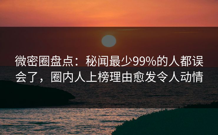 微密圈盘点:秘闻最少99%的人都误会了,圈内人上榜理由愈发令人动情 微密圈盘点:秘闻最少99%的人都误会了,圈内人上榜理由愈发令人动情