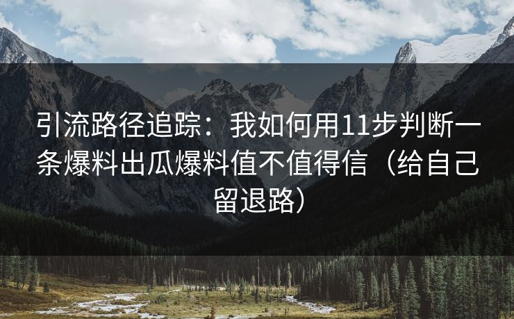 引流路径追踪：我如何用11步判断一条爆料出瓜爆料值不值得信（给自己留退路）