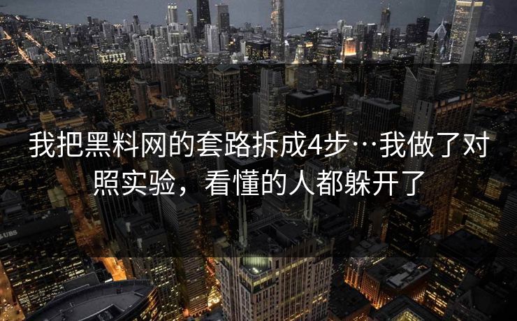 我把黑料网的套路拆成4步…我做了对照实验，看懂的人都躲开了