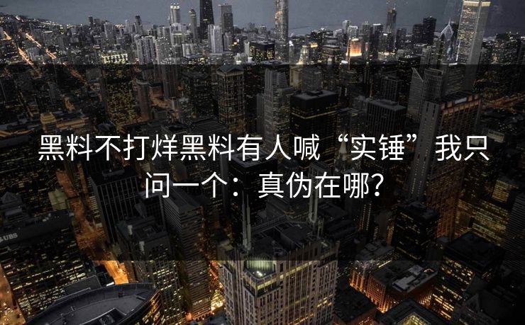 黑料不打烊黑料有人喊“实锤”我只问一个：真伪在哪？